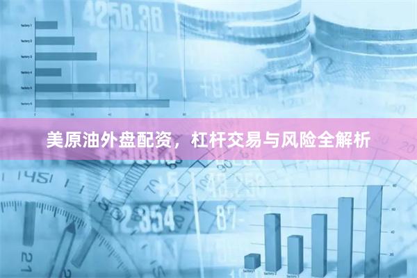 美原油外盘配资，杠杆交易与风险全解析